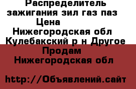 Распределитель зажигания зил газ паз › Цена ­ 1 450 - Нижегородская обл., Кулебакский р-н Другое » Продам   . Нижегородская обл.